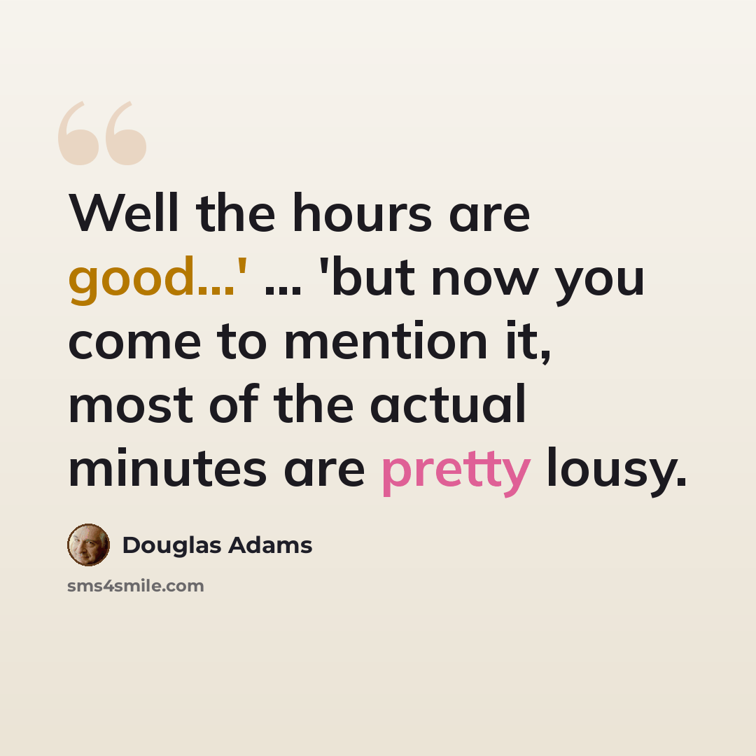 “Well the hours are good...' ... 'but now you come to mention it, most of the actual minutes are pretty lousy.” quote by Douglas Adams