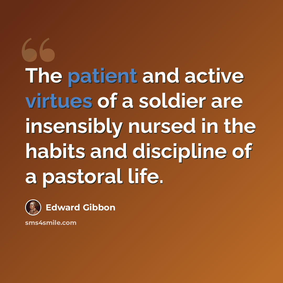 “The patient and active virtues of a soldier are insensibly nursed in the habits and discipline of a pastoral life.” quote by Edward Gibbon