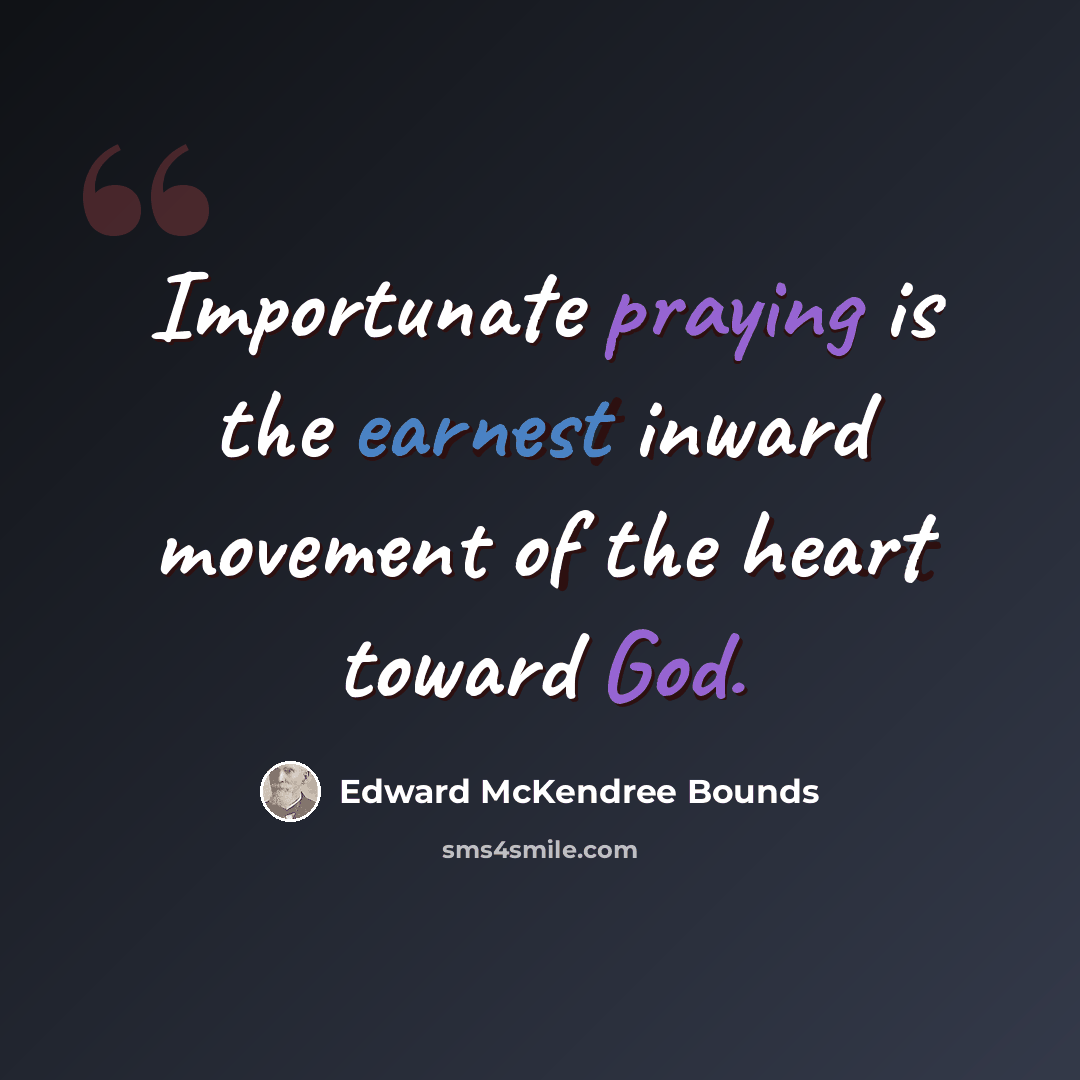 “Importunate praying is the earnest inward movement of the heart toward God.” quote by Edward McKendree Bounds