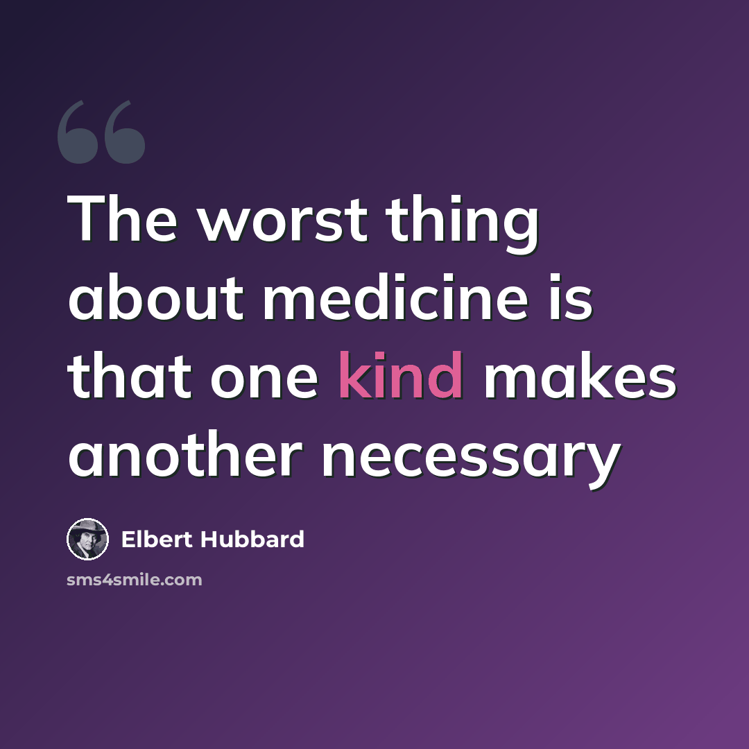 “The worst thing about medicine is that one kind makes another necessary” quote by Elbert Hubbard