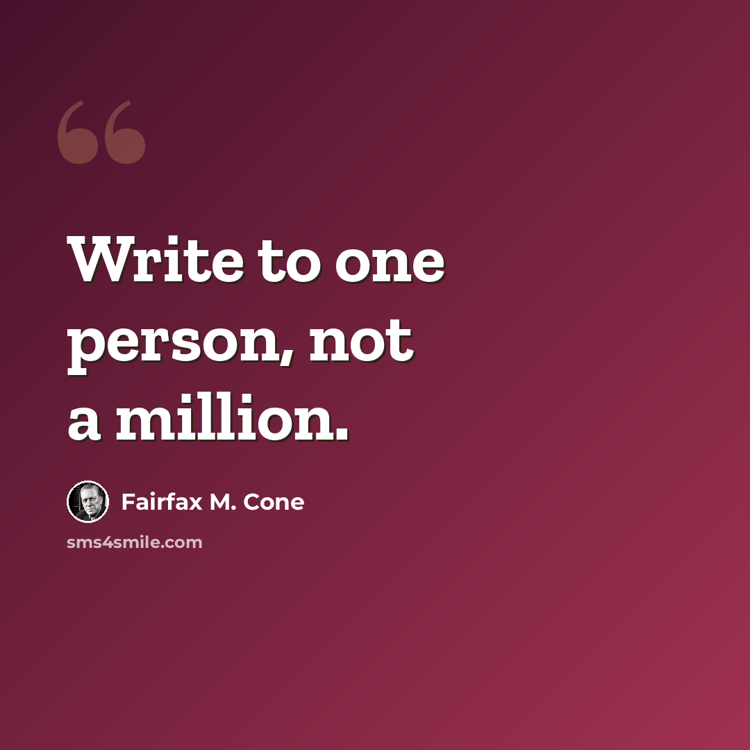 “Write to one person, not a million.” quote by Fairfax M. Cone