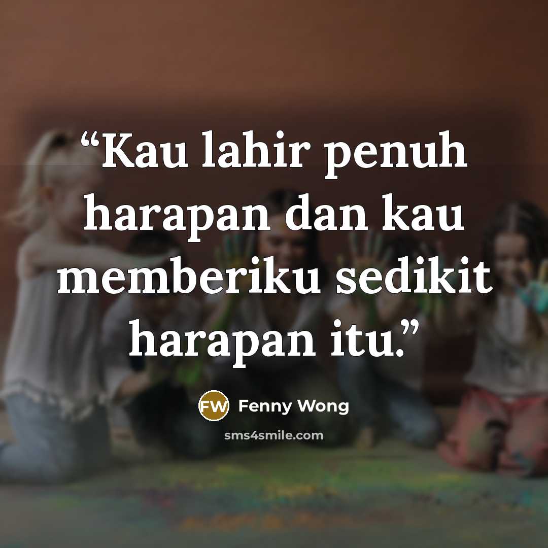 “Kau lahir penuh harapan dan kau memberiku sedikit harapan itu.” quote by Fenny Wong