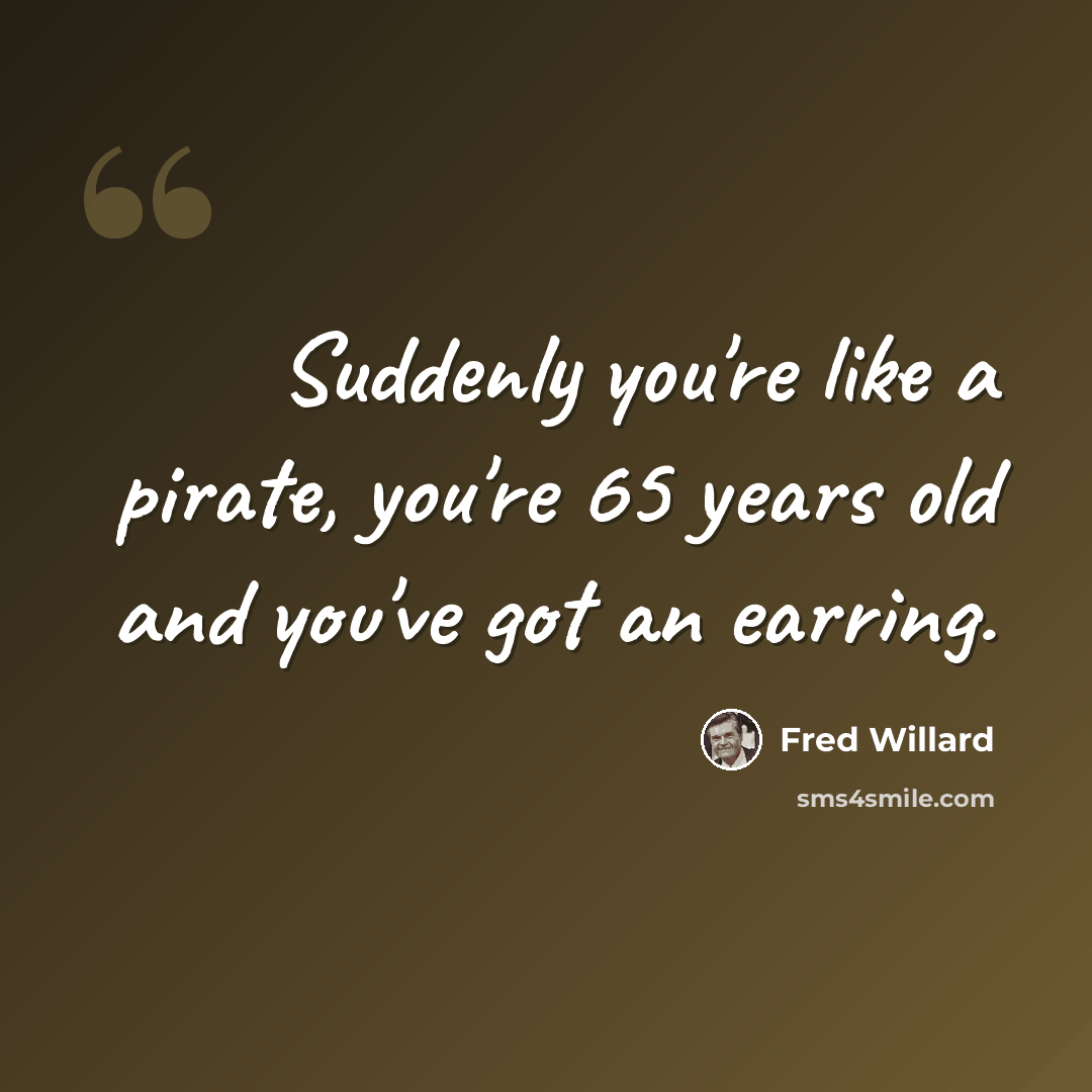 “Suddenly you're like a pirate, you're 65 years old and you've got an earring.” quote by Fred Willard