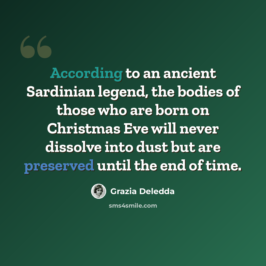“According to an ancient Sardinian legend, the bodies of those who are born on Christmas Eve will never dissolve into dust but are preserved until the end of time.” quote by Grazia Deledda