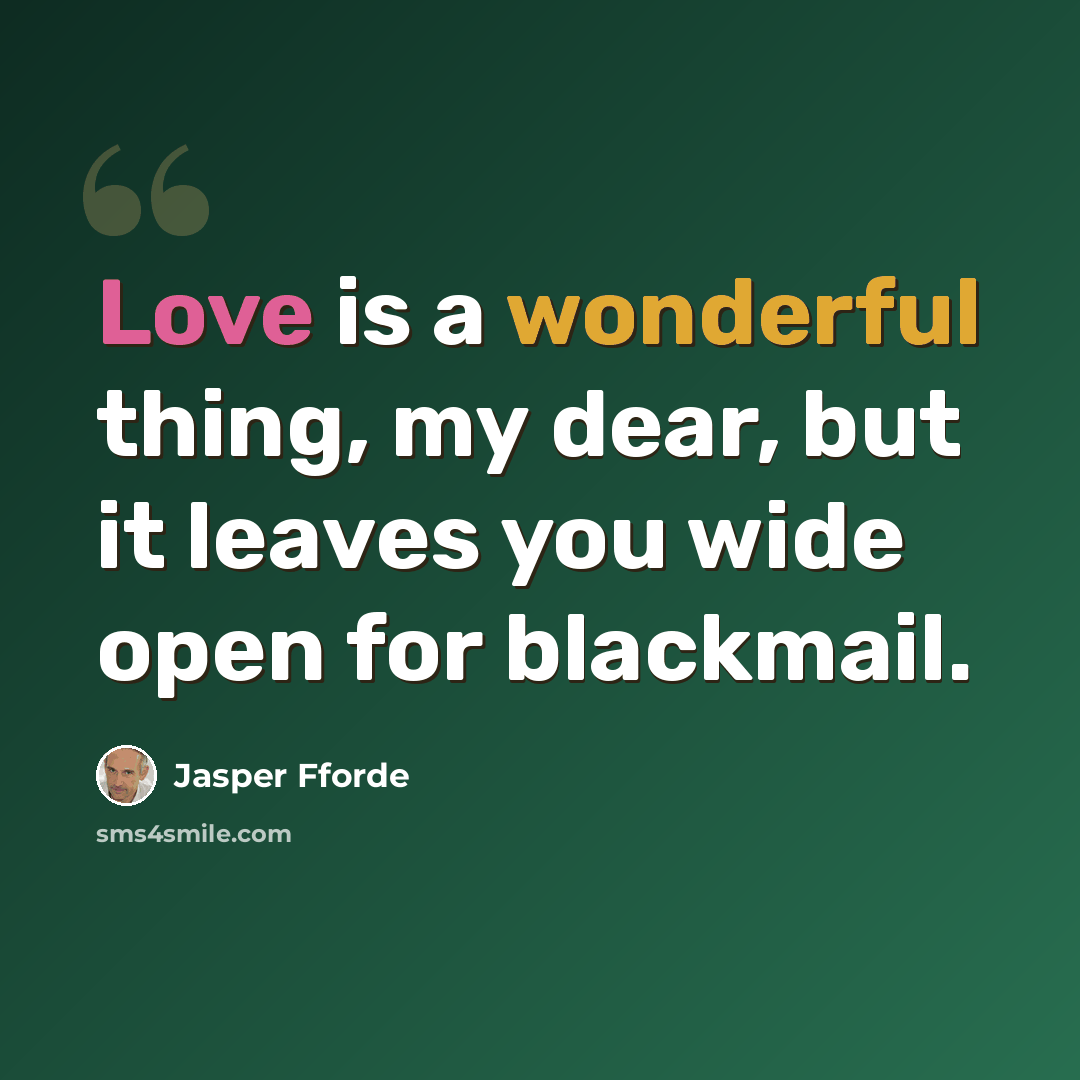 “Love is a wonderful thing, my dear, but it leaves you wide open for blackmail.” quote by Jasper Fforde