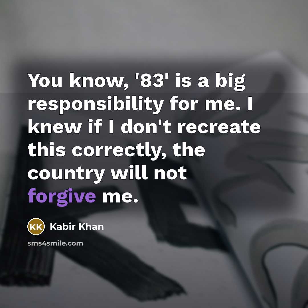 “You know, '83' is a big responsibility for me. I knew if I don't recreate this correctly, the country will not forgive me.” quote by Kabir Khan