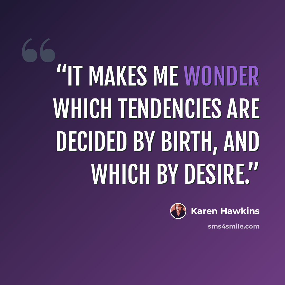 “It makes me wonder which tendencies are decided by birth, and which by desire.” quote by Karen Hawkins