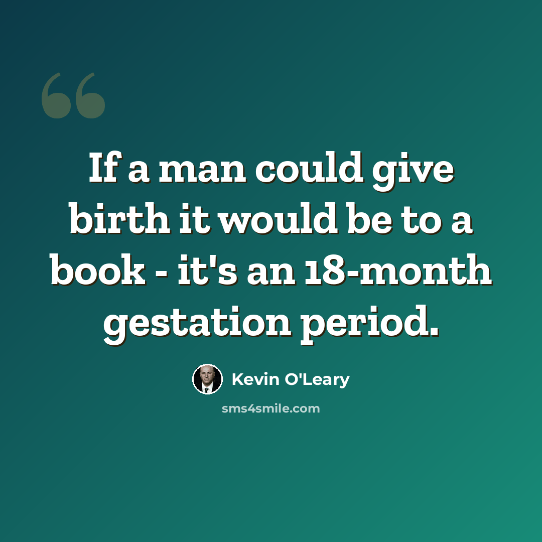 “If a man could give birth it would be to a book - it's an 18-month gestation period.” quote by Kevin O'Leary