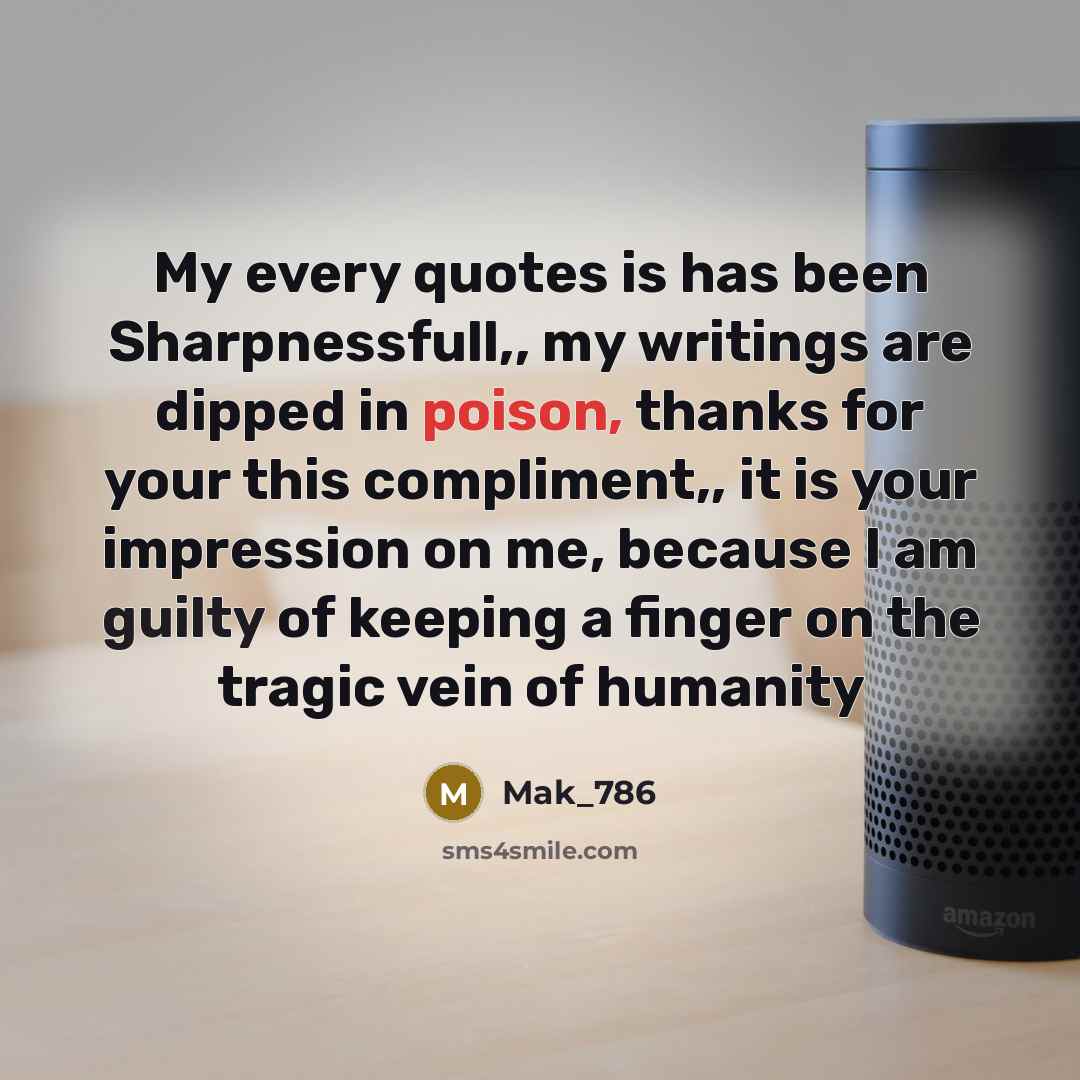 “My every quotes is has been Sharpnessfull,, my writings are dipped in poison, thanks for your this compliment,, it is your impression on me, because I am guilty of keeping a finger on the tragic vein of humanity” quote by Mak_786