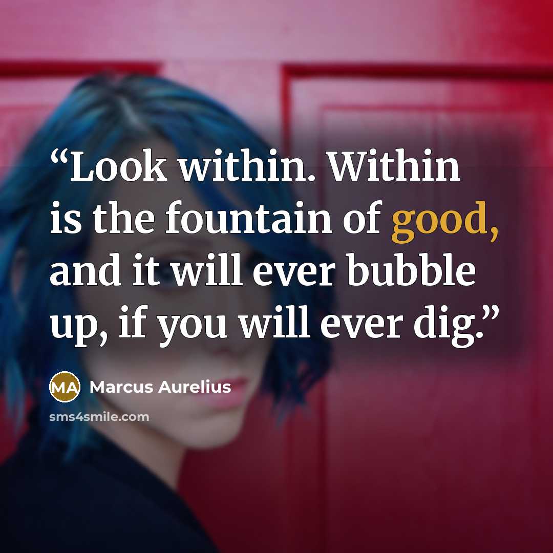 “Look within. Within is the fountain of good, and it will ever bubble up, if you will ever dig.” quote by Marcus Aurelius
