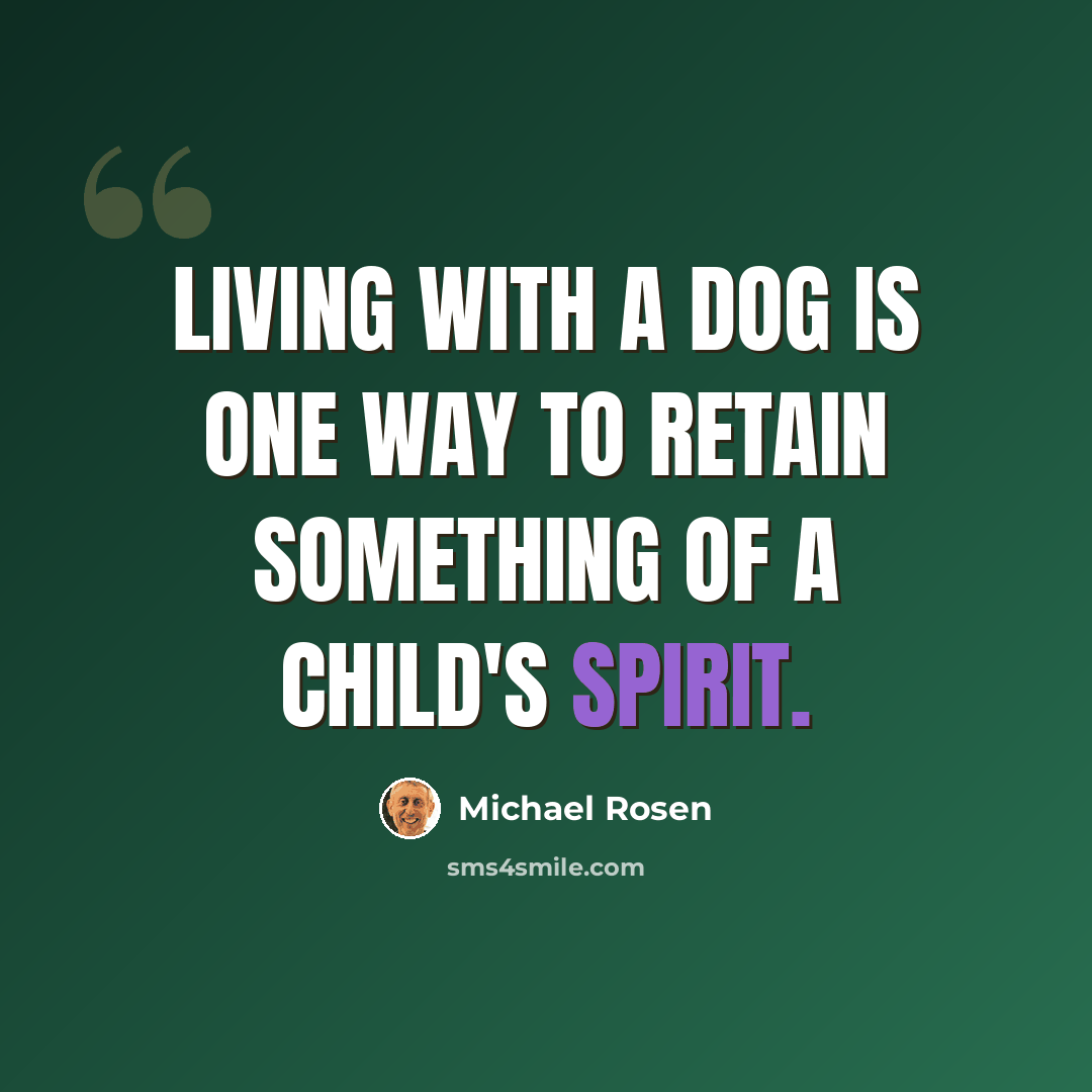 “Living with a dog is one way to retain something of a child's spirit.” quote by Michael Rosen