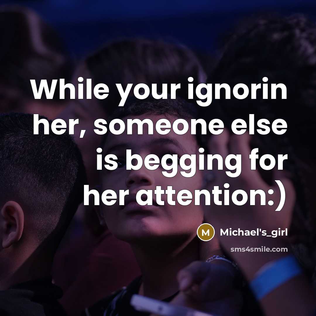 “While your ignorin her, someone else is begging for her attention:)” quote by Michael's_girl