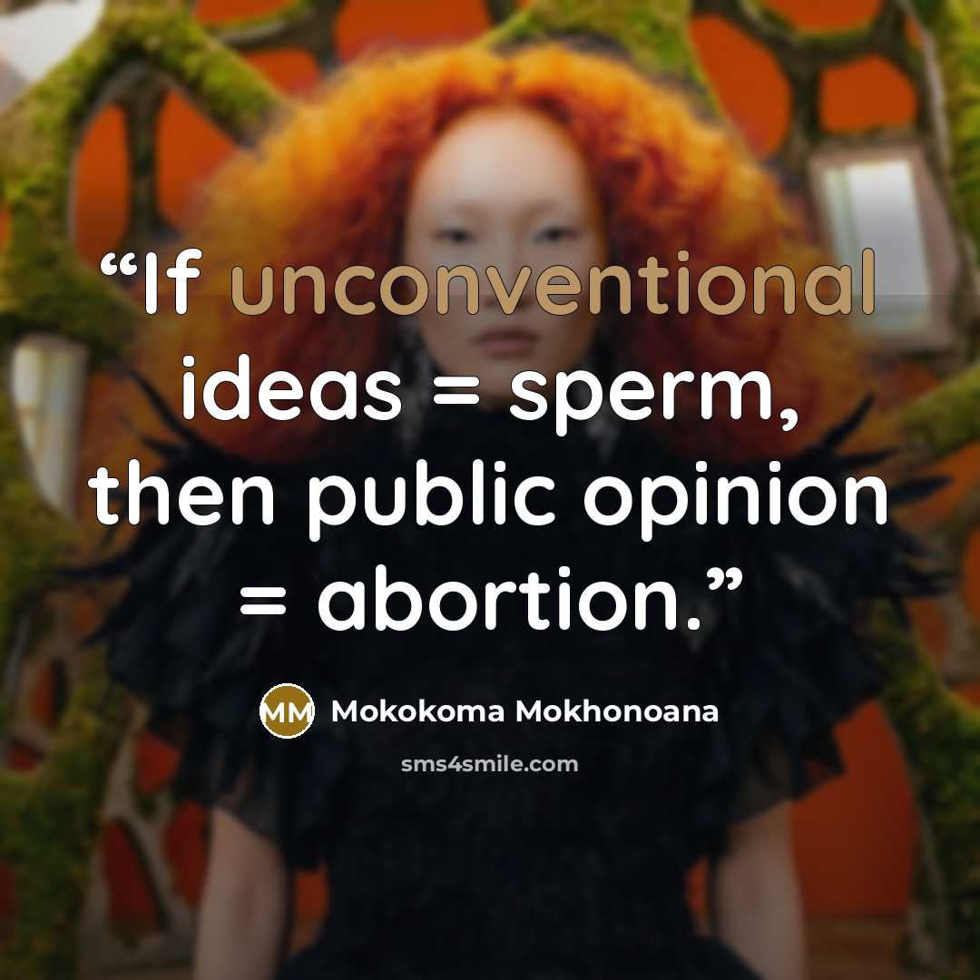 “If unconventional ideas = sperm, then public opinion = abortion.” quote by Mokokoma Mokhonoana