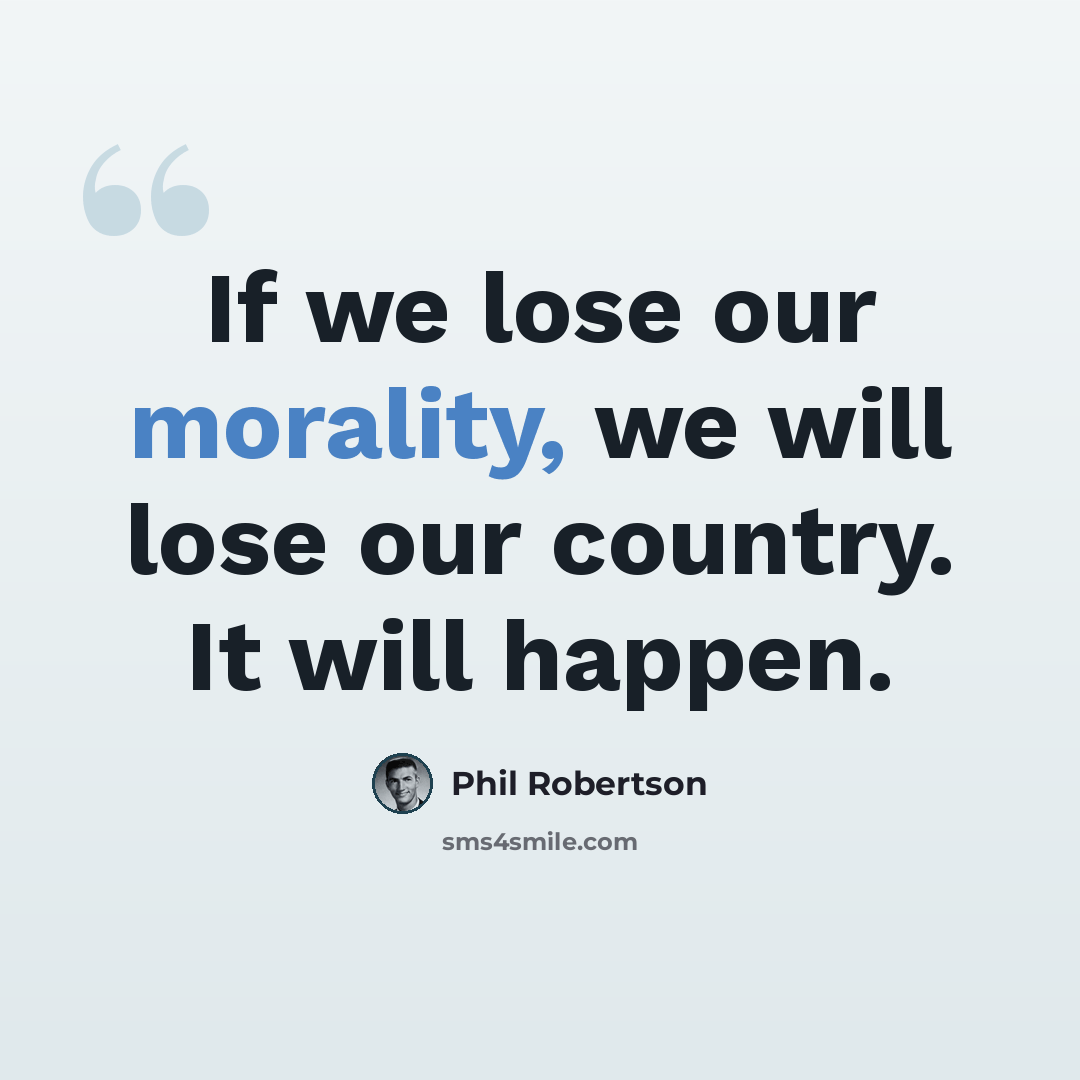 “If we lose our morality, we will lose our country. It will happen.” quote by Phil Robertson