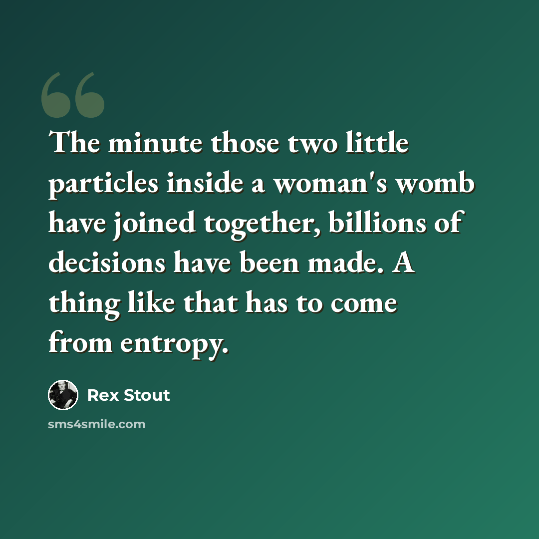 “The minute those two little particles inside a woman's womb have joined together, billions of decisions have been made. A thing like that has to come from entropy.” quote by Rex Stout