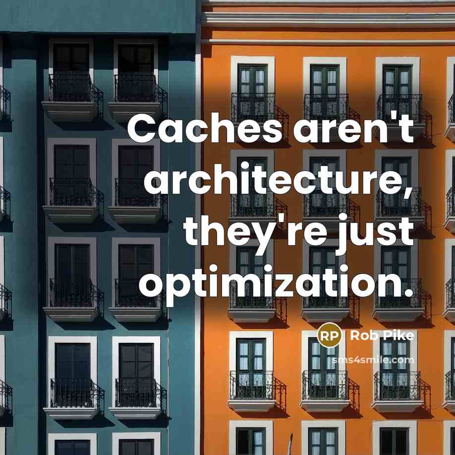 “Caches aren't architecture, they're just optimization.” quote by Rob Pike