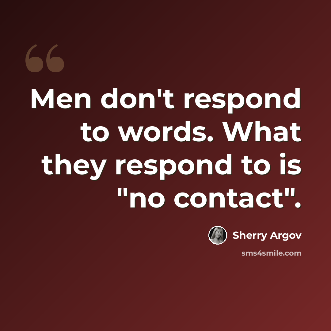 “Men don't respond to words. What they respond to is "no contact".” quote by Sherry Argov