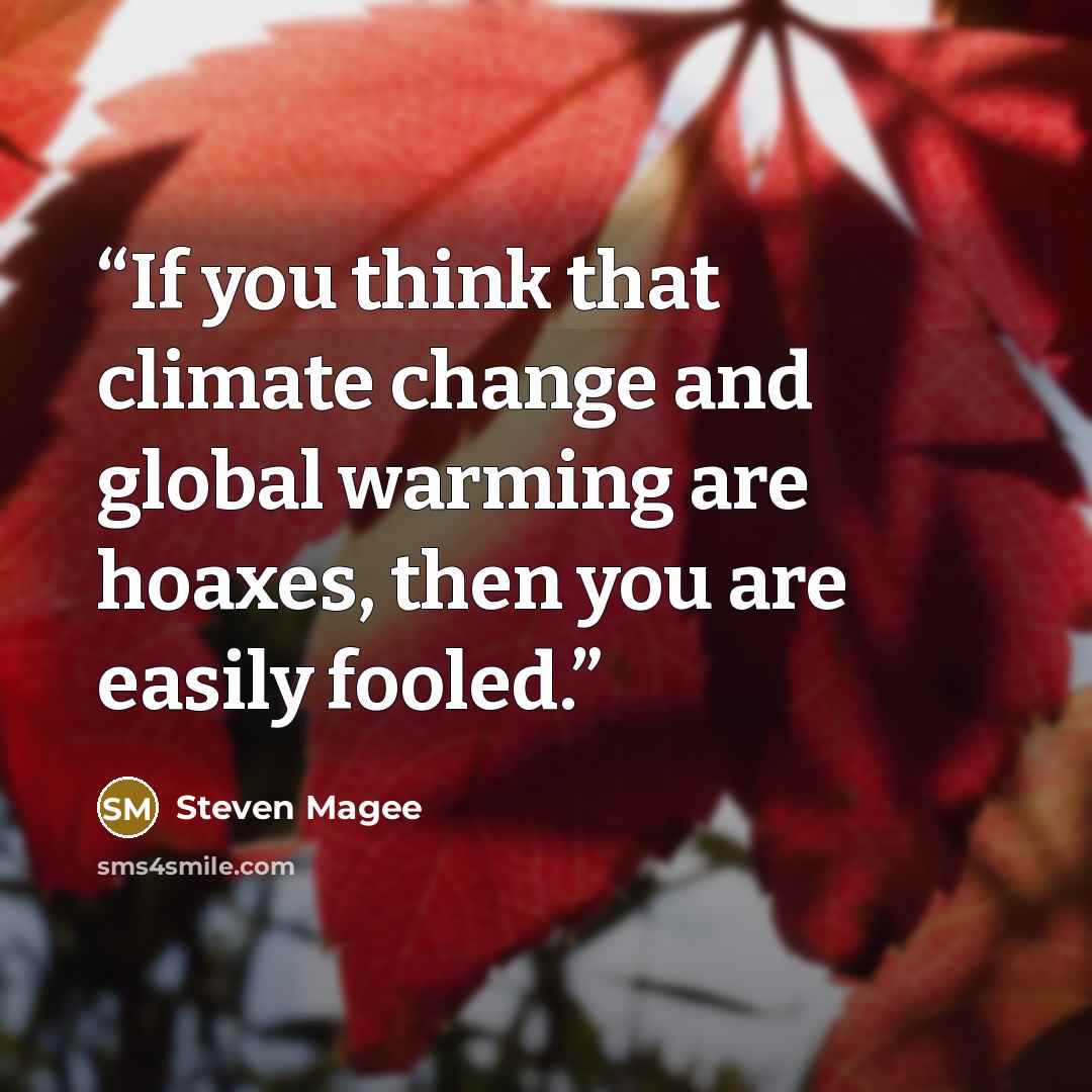 “If you think that climate change and global warming are hoaxes, then you are easily fooled.” quote by Steven Magee