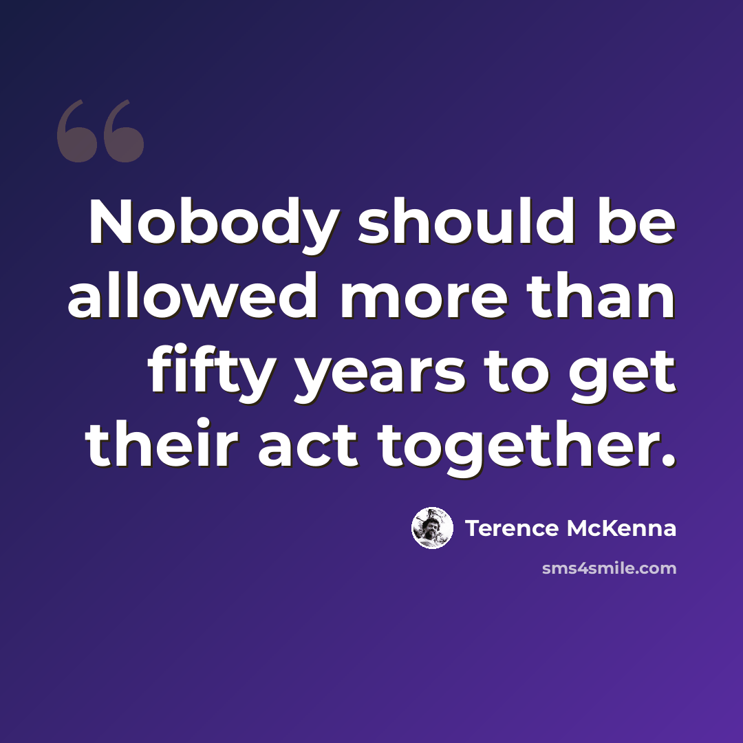 “Nobody should be allowed more than fifty years to get their act together.” quote by Terence McKenna