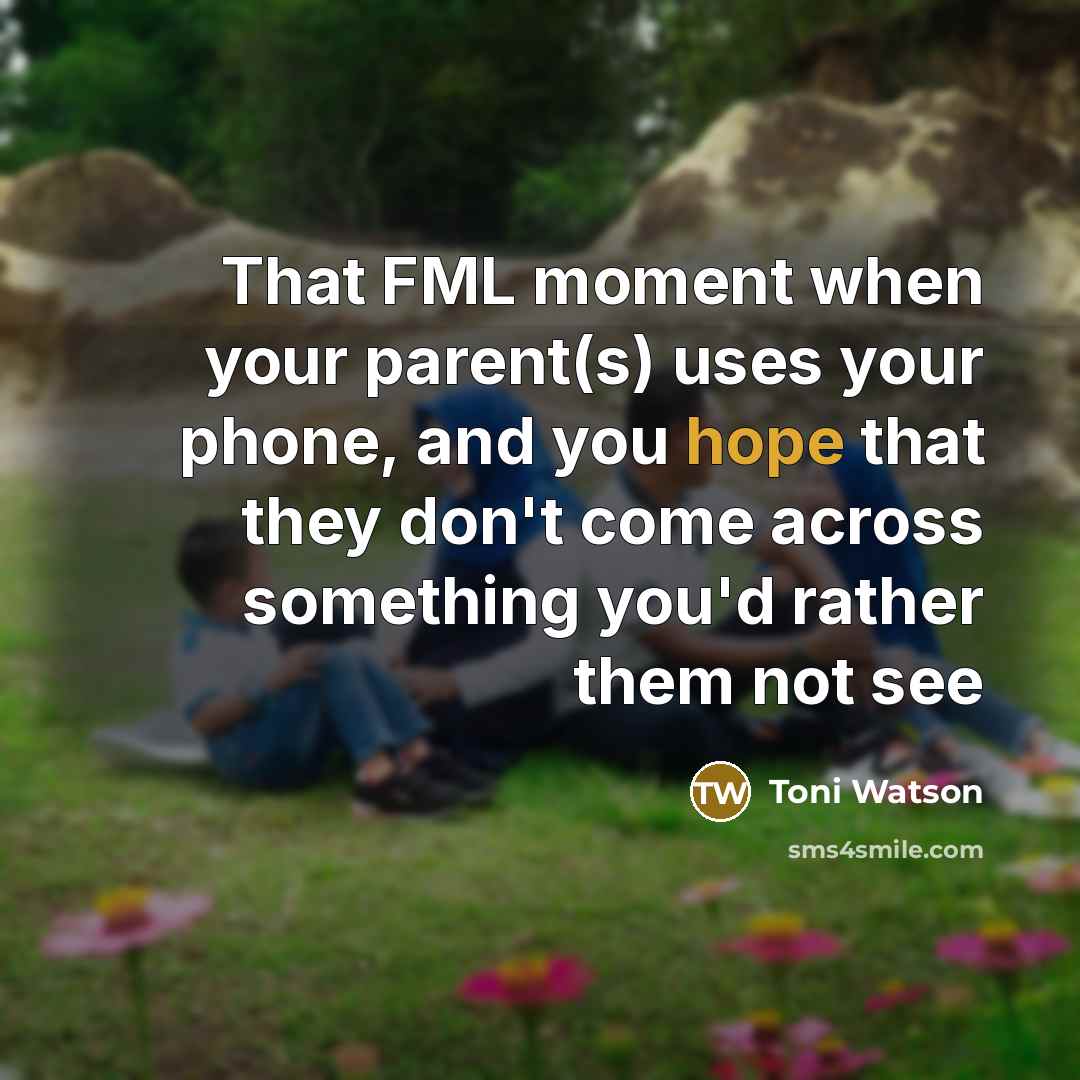 “That FML moment when your parent(s) uses your phone, and you hope that they don't come across something you'd rather them not see” quote by Toni Watson