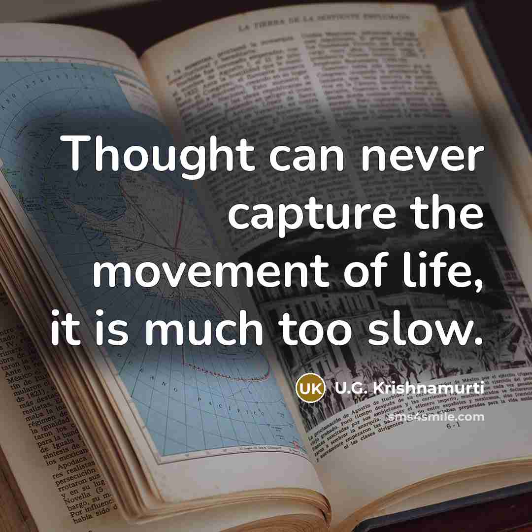 “Thought can never capture the movement of life, it is much too slow.” quote by U.G. Krishnamurti
