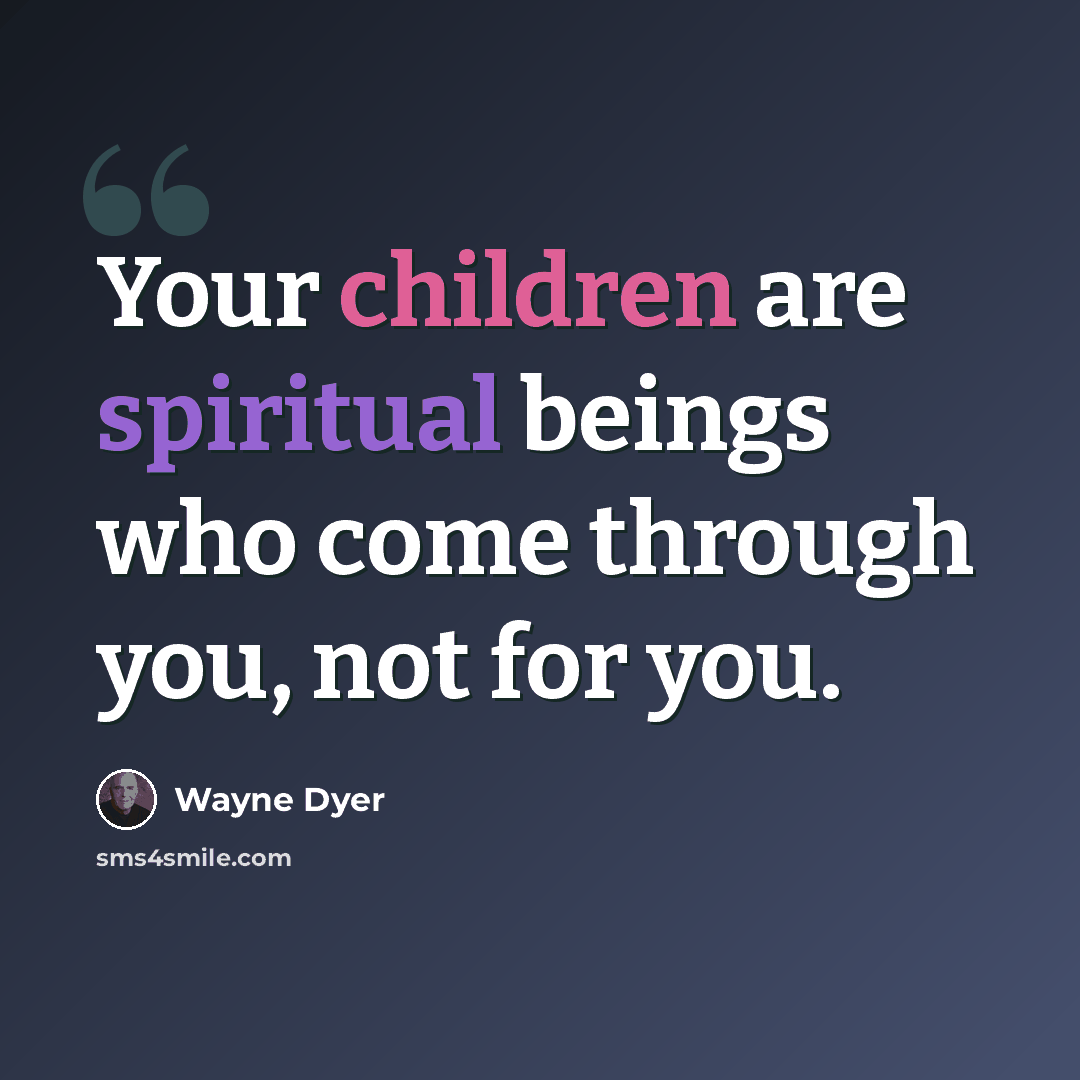 “Your children are spiritual beings who come through you, not for you.” quote by Wayne Dyer