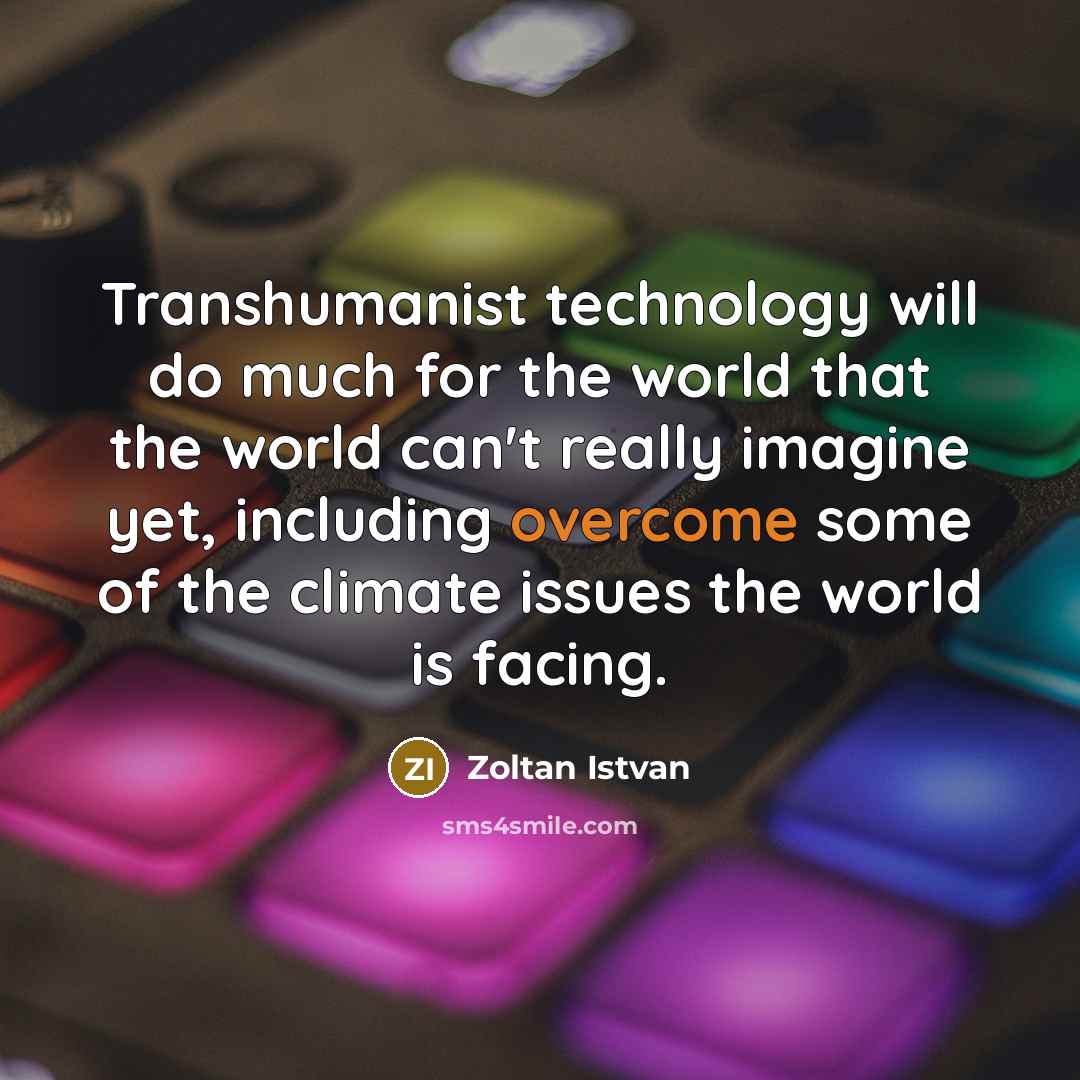 “Transhumanist technology will do much for the world that the world can't really imagine yet, including overcome some of the climate issues the world is facing.” quote by Zoltan Istvan