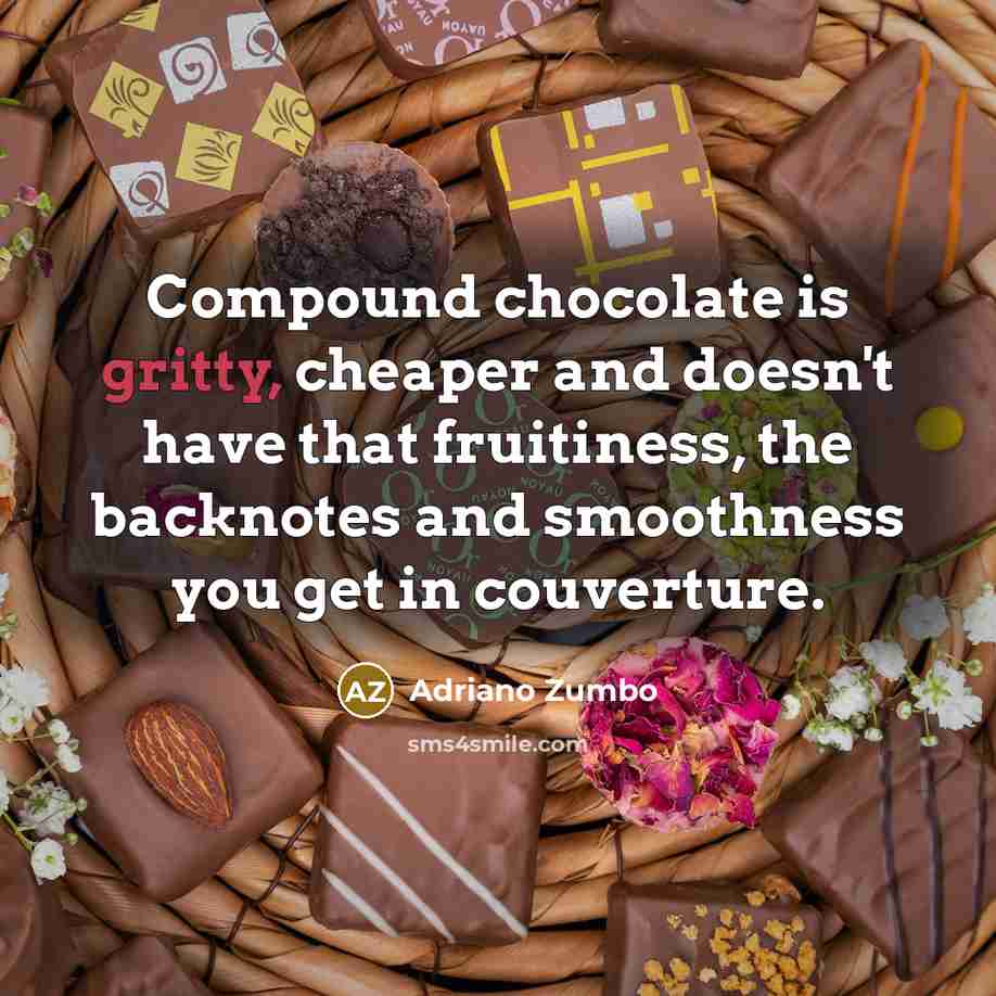 “Compound chocolate is gritty, cheaper and doesn't have that fruitiness, the backnotes and smoothness you get in couverture.” quote by Adriano Zumbo