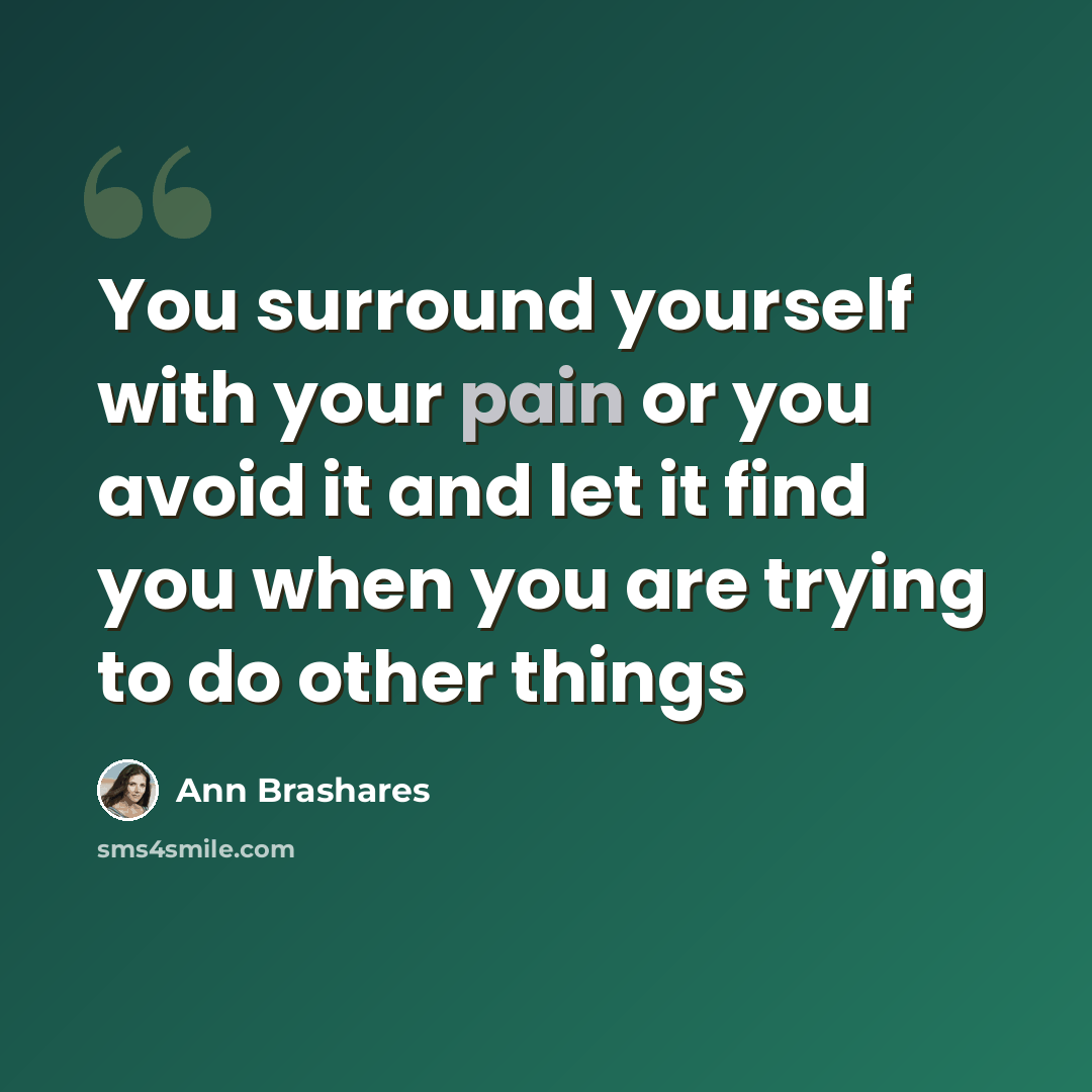 “You surround yourself with your pain or you avoid it and let it find you when you are trying to do other things” quote by Ann Brashares