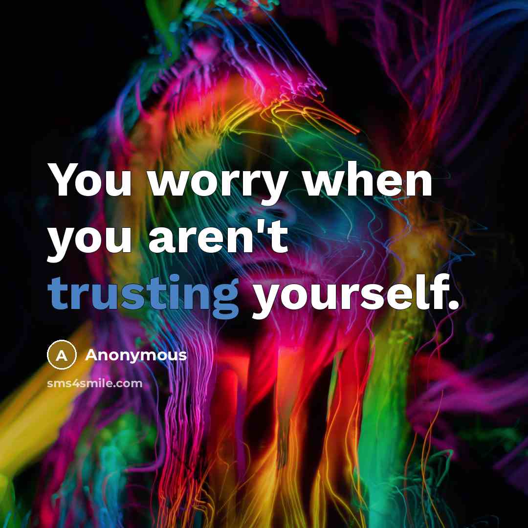 “You worry when you aren't trusting yourself.” quote by Anonymous
