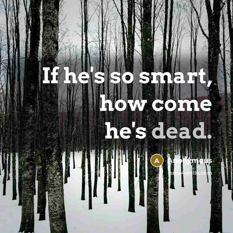 “If he's so smart, how come he's dead.” quote by Anonymous