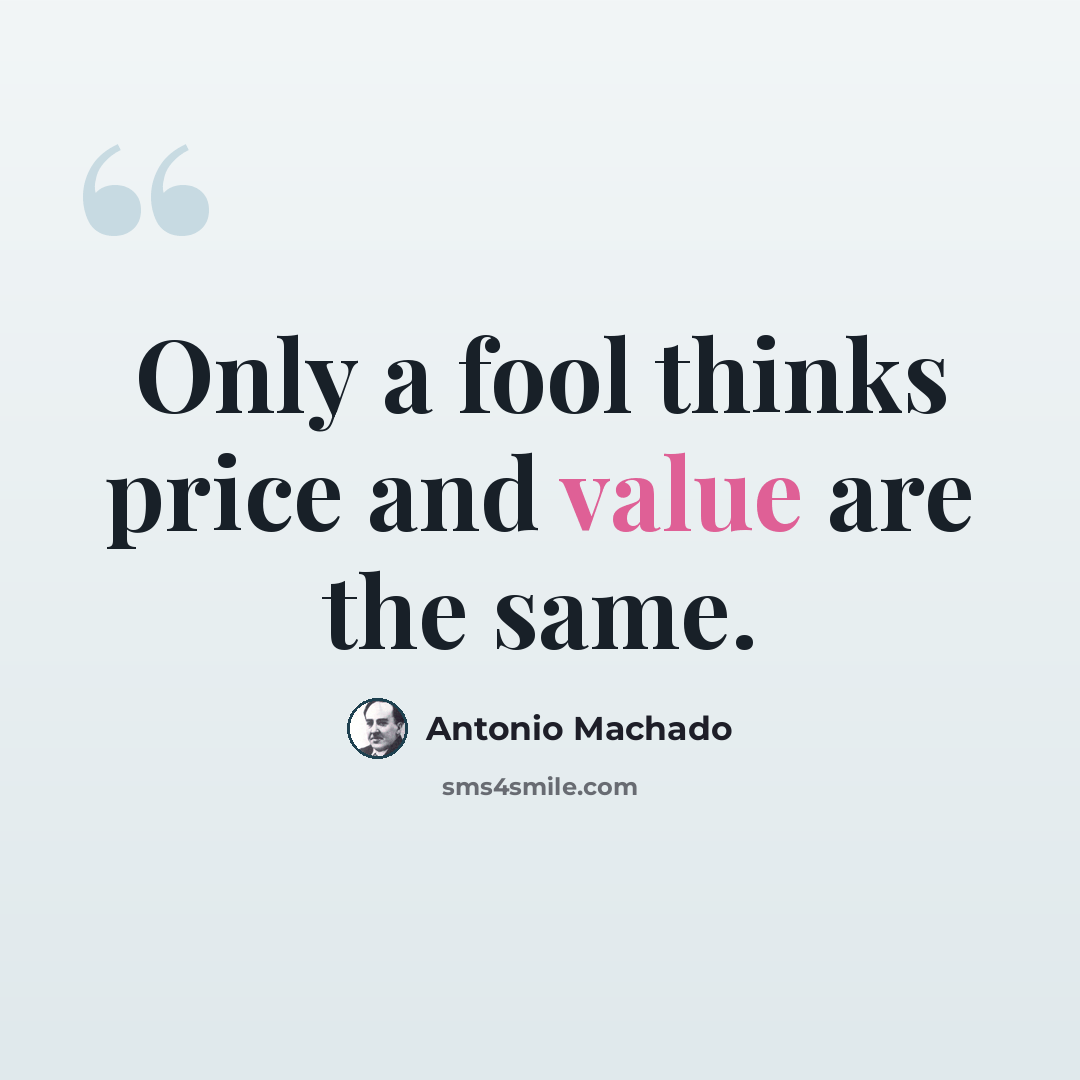 “Only a fool thinks price and value are the same.” quote by Antonio Machado