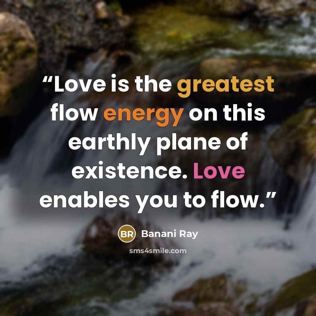 “Love is the greatest flow energy on this earthly plane of existence. Love enables you to flow.” quote by Banani Ray