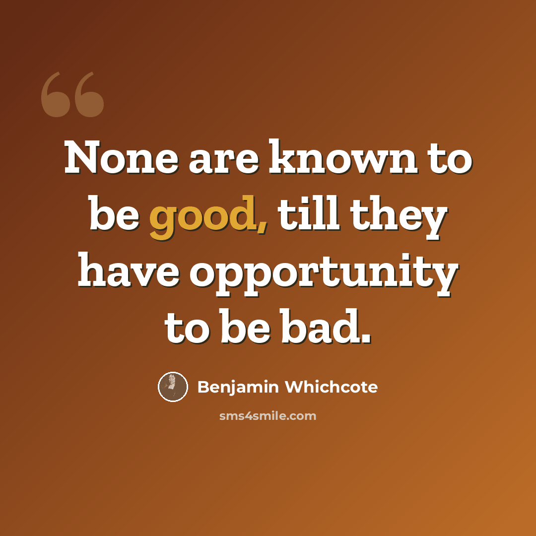 “None are known to be good, till they have opportunity to be bad.” quote by Benjamin Whichcote