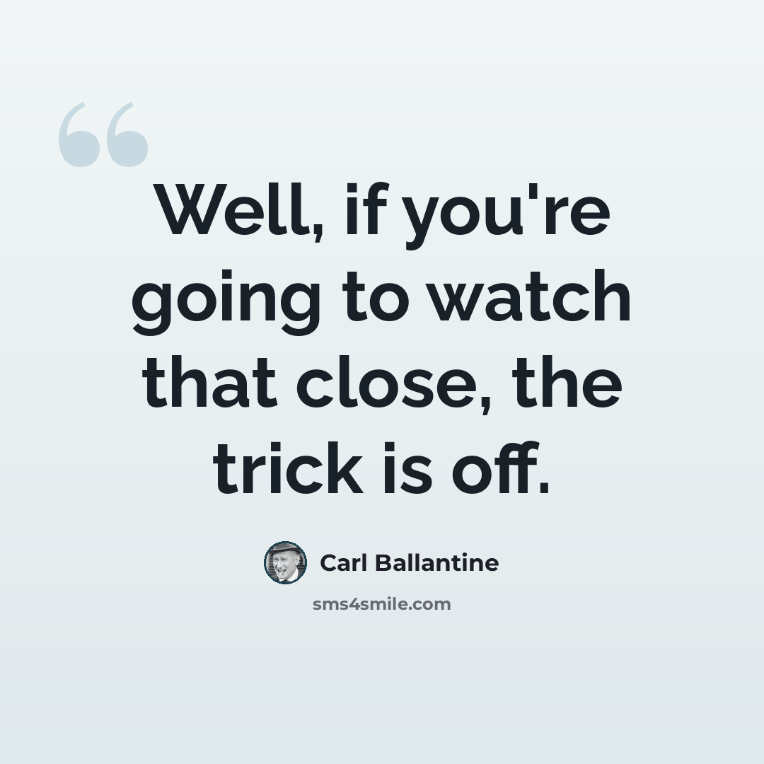 “Well, if you're going to watch that close, the trick is off.” quote by Carl Ballantine