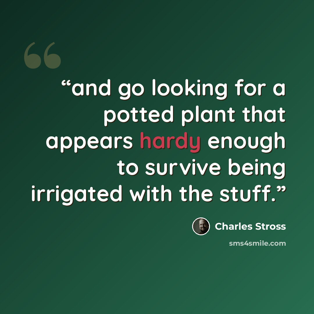 “and go looking for a potted plant that appears hardy enough to survive being irrigated with the stuff.” quote by Charles Stross