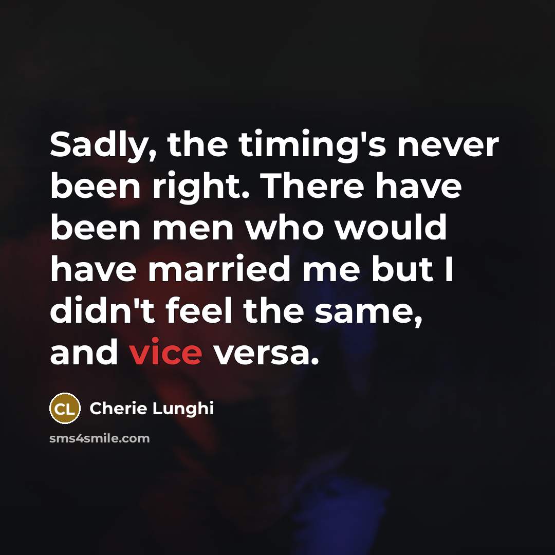 “Sadly, the timing's never been right. There have been men who would have married me but I didn't feel the same, and vice versa.” quote by Cherie Lunghi