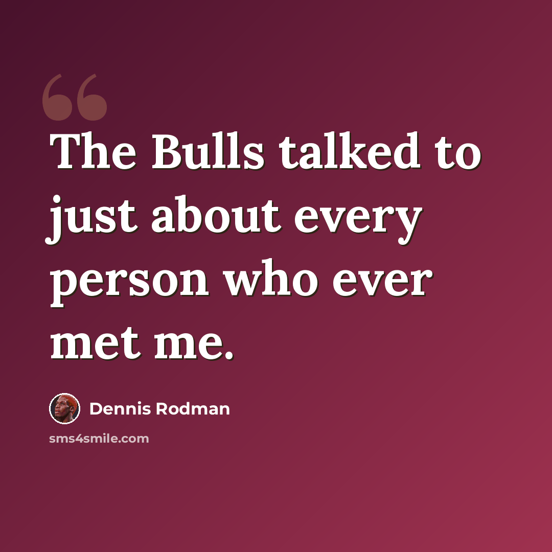 “The Bulls talked to just about every person who ever met me.” quote by Dennis Rodman