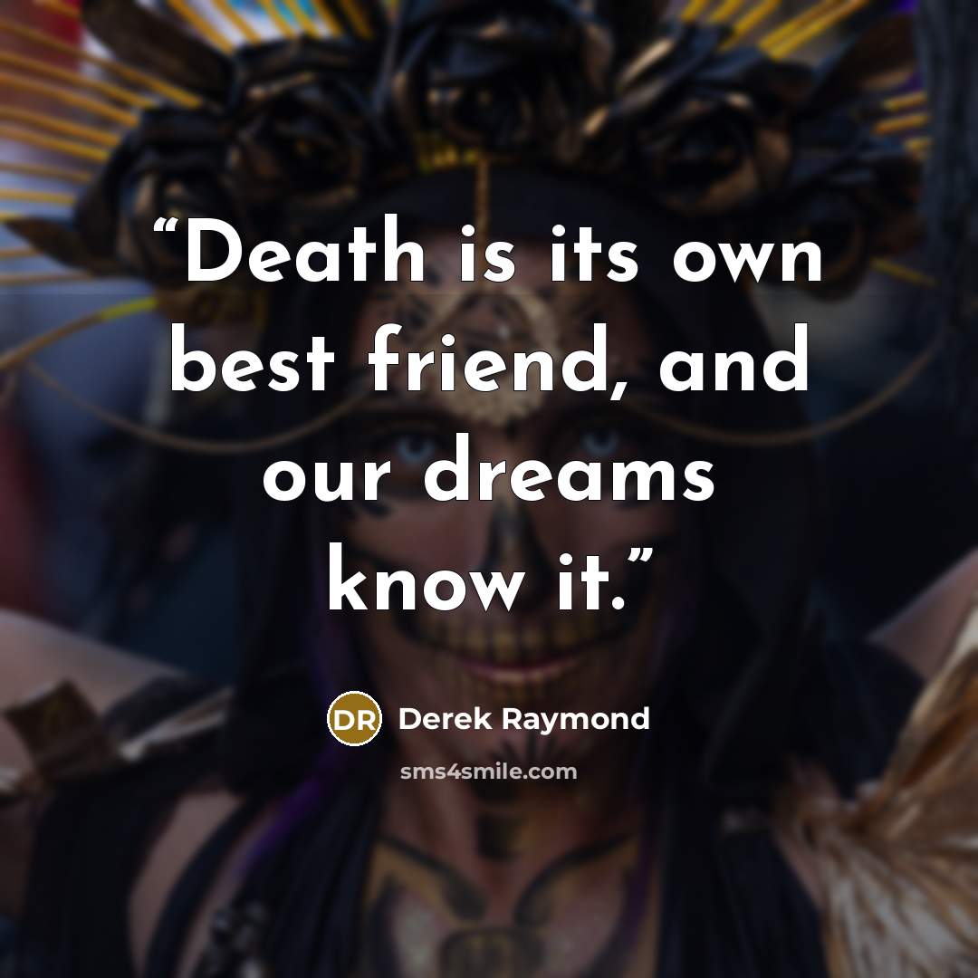 “Death is its own best friend, and our dreams know it.” quote by Derek Raymond