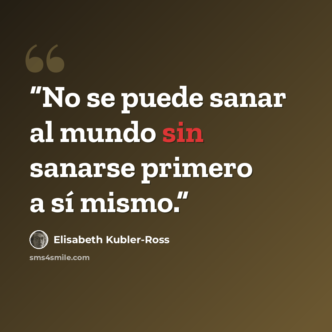 “No se puede sanar al mundo sin sanarse primero a sí mismo.” quote by Elisabeth Kübler-Ross