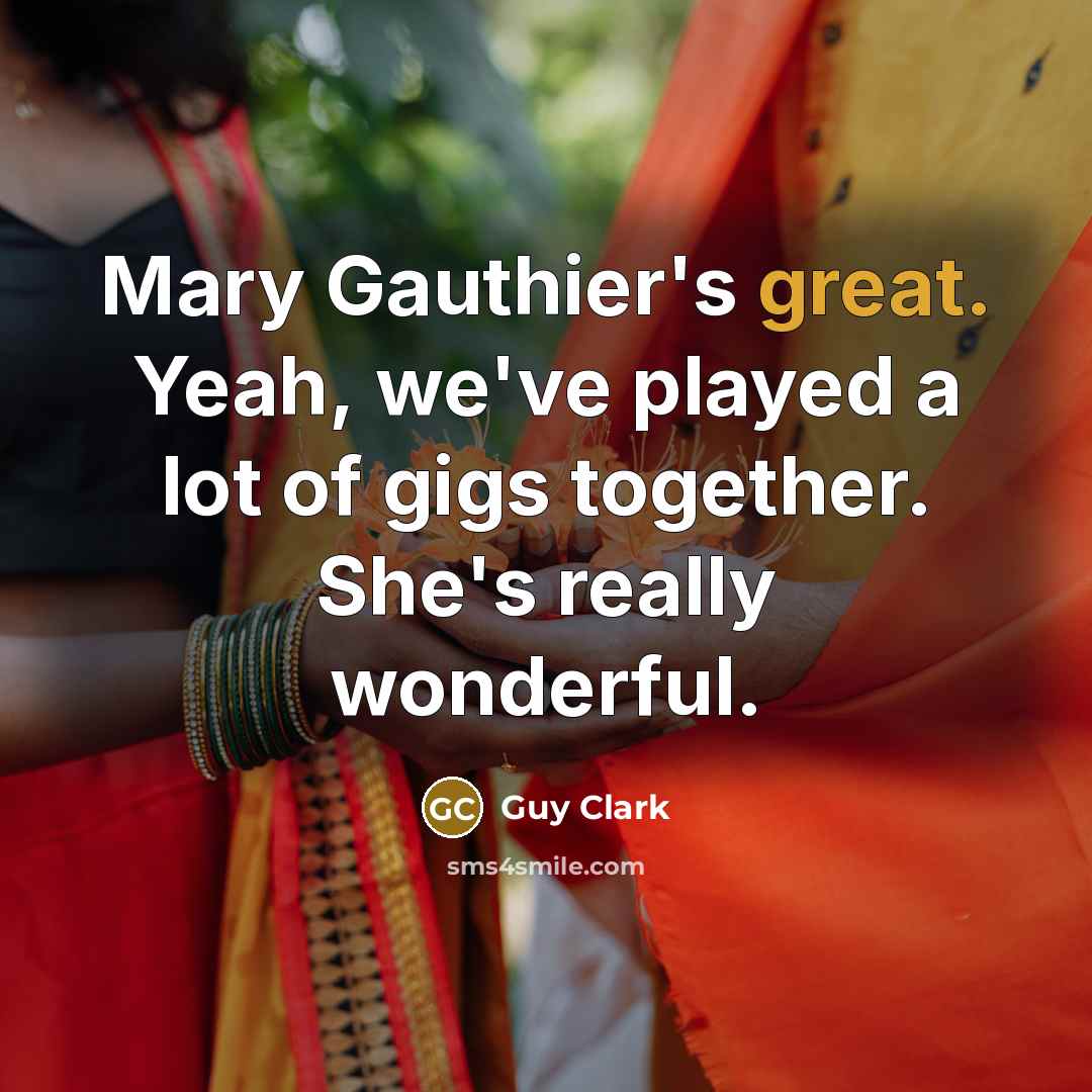 “Mary Gauthier's great. Yeah, we've played a lot of gigs together. She's really wonderful.” quote by Guy Clark