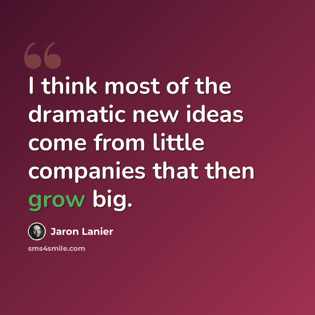 “I think most of the dramatic new ideas come from little companies that then grow big.” quote by Jaron Lanier