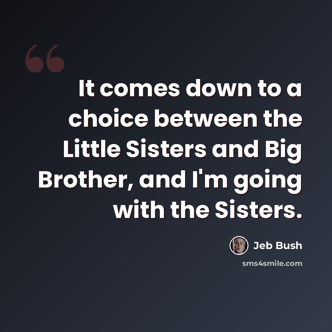 “It comes down to a choice between the Little Sisters and Big Brother, and I'm going with the Sisters.” quote by Jeb Bush
