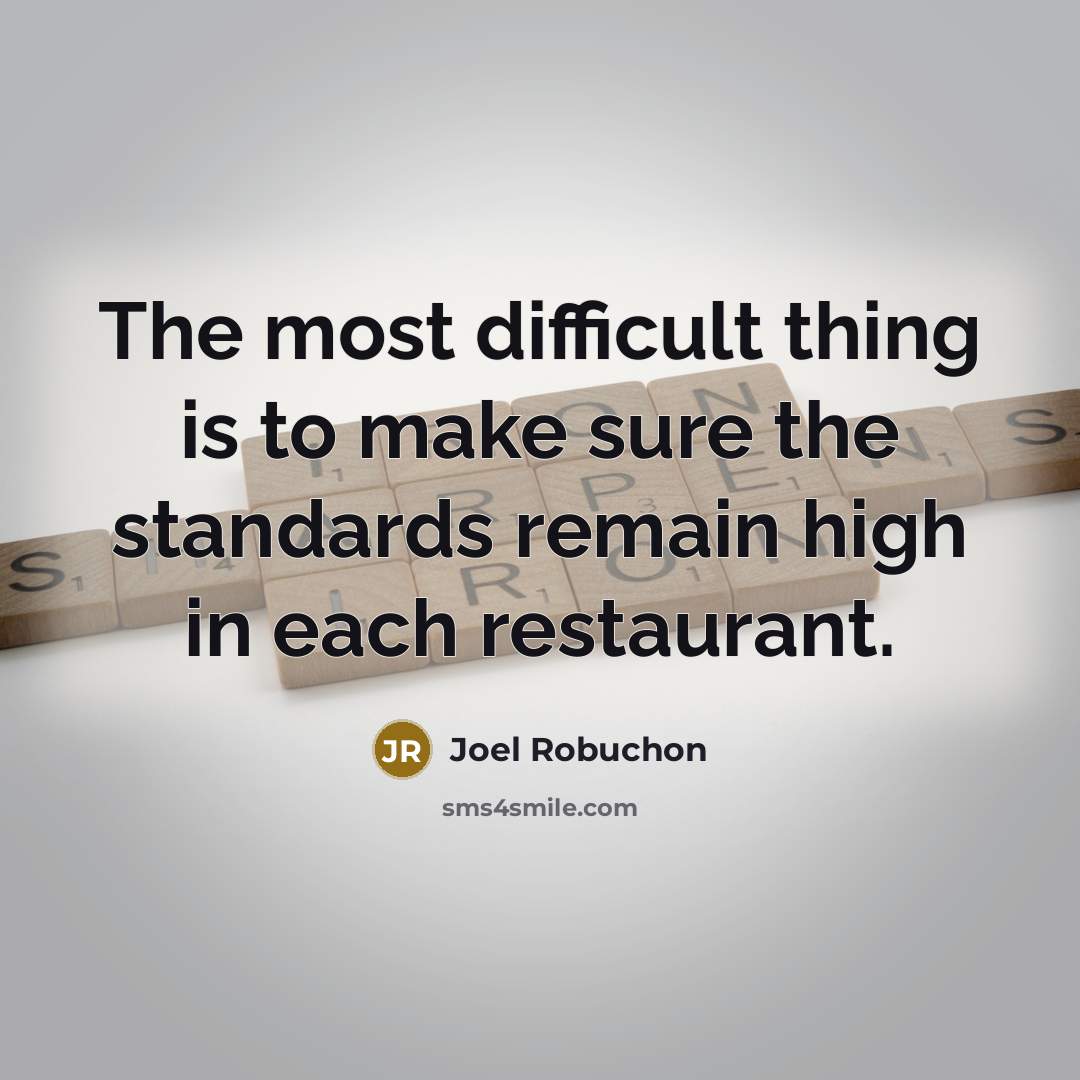 “The most difficult thing is to make sure the standards remain high in each restaurant.” quote by Joel Robuchon