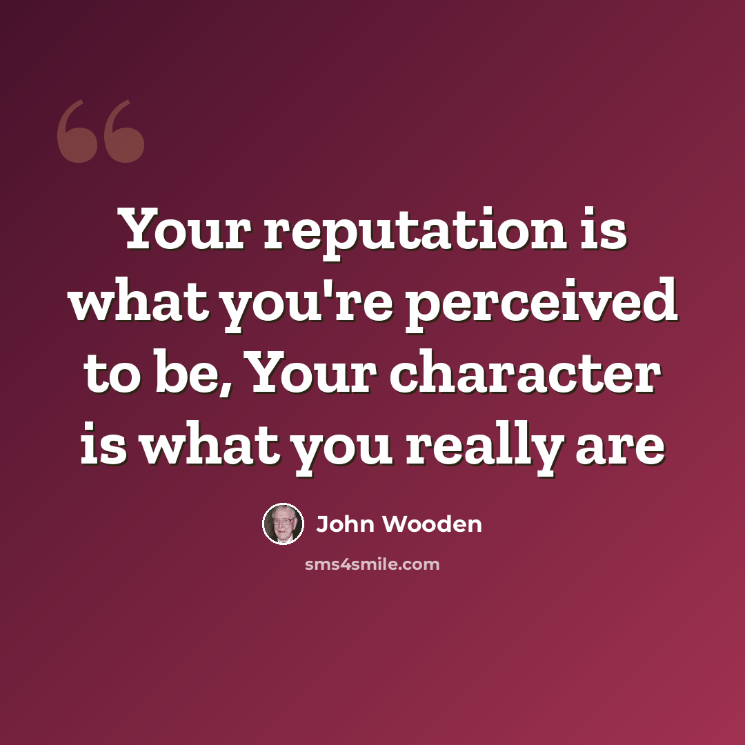 “Your reputation is what you're perceived to be, Your character is what you really are” quote by John Wooden