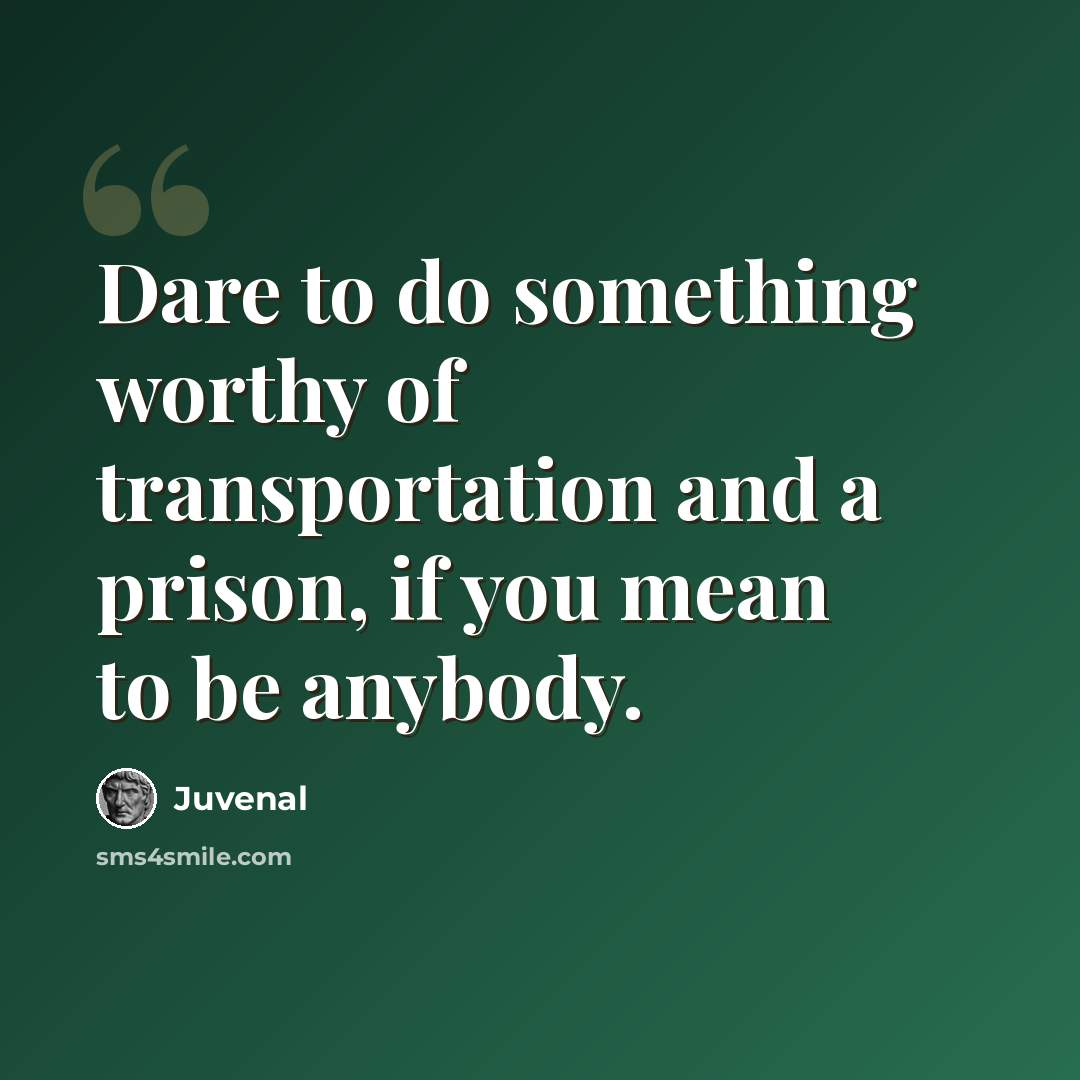 “Dare to do something worthy of transportation and a prison, if you mean to be anybody.” quote by Juvenal