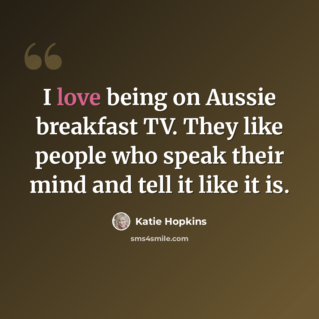 “I love being on Aussie breakfast TV. They like people who speak their mind and tell it like it is.” quote by Katie Hopkins