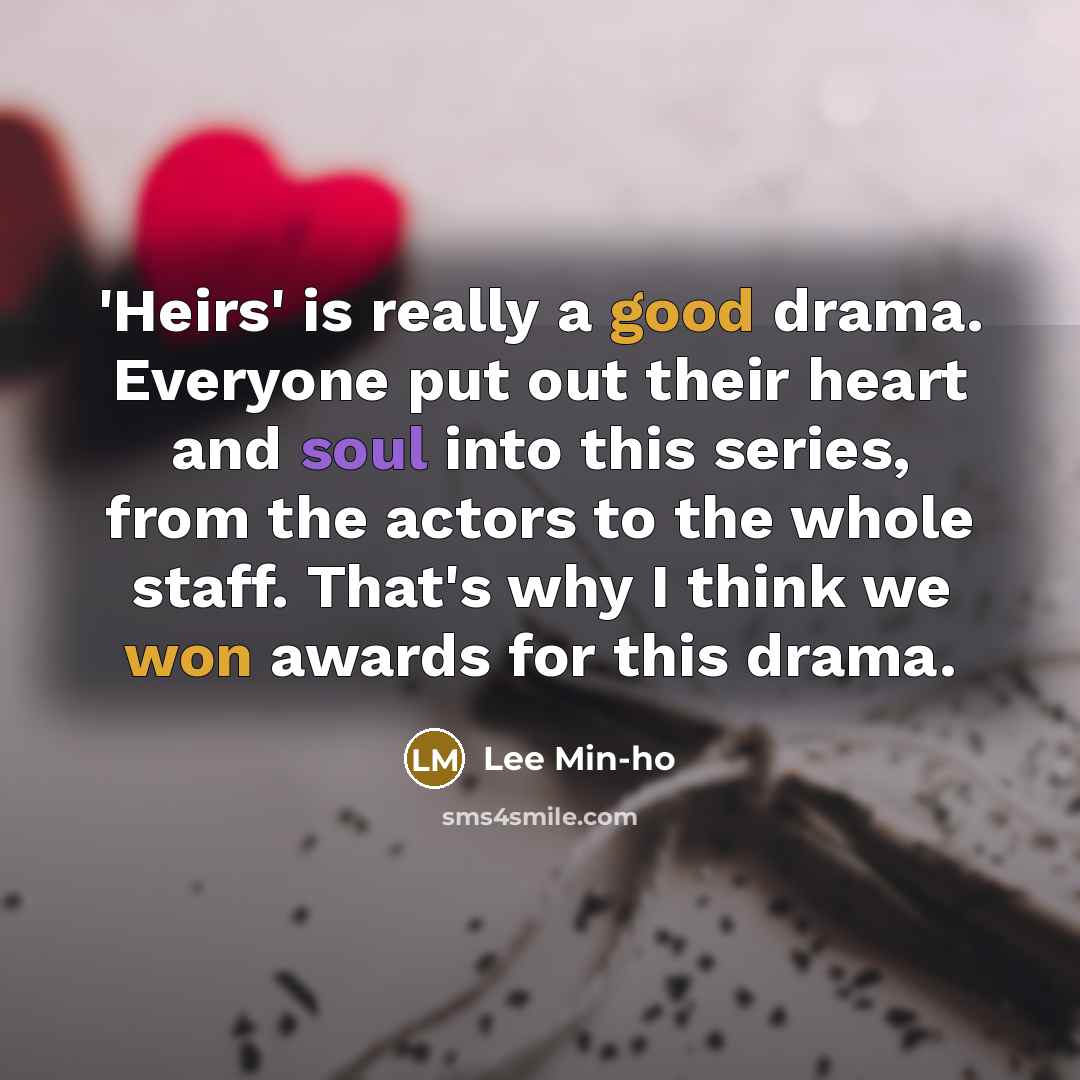 “'Heirs' is really a good drama. Everyone put out their heart and soul into this series, from the actors to the whole staff. That's why I think we won awards for this drama.” quote by Lee Min-ho
