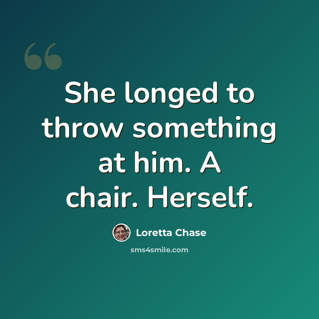 “She longed to throw something at him. A chair. Herself.” quote by Loretta Chase