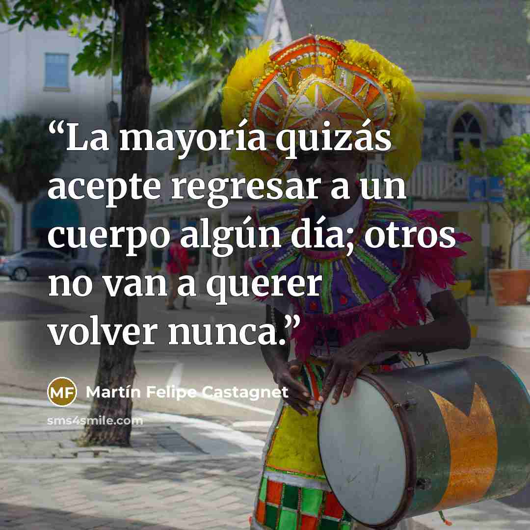 “La mayoría quizás acepte regresar a un cuerpo algún día; otros no van a querer volver nunca.” quote by Martín Felipe Castagnet